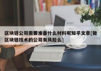 区块链公司需要准备什么材料呢知乎文章[做区块链技术的公司有风险么]