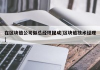 在区块链公司做总经理提成[区块链技术经理]