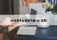 ok交易平台官网下载[ok 交易]