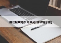 担任区块链公司顾问[区块链总监]